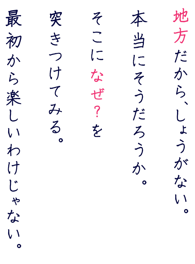 地方だから、しょうがない。本当にそうだろうか。そこになぜ？を突きつけてみる。最初から楽しいわけじゃない。