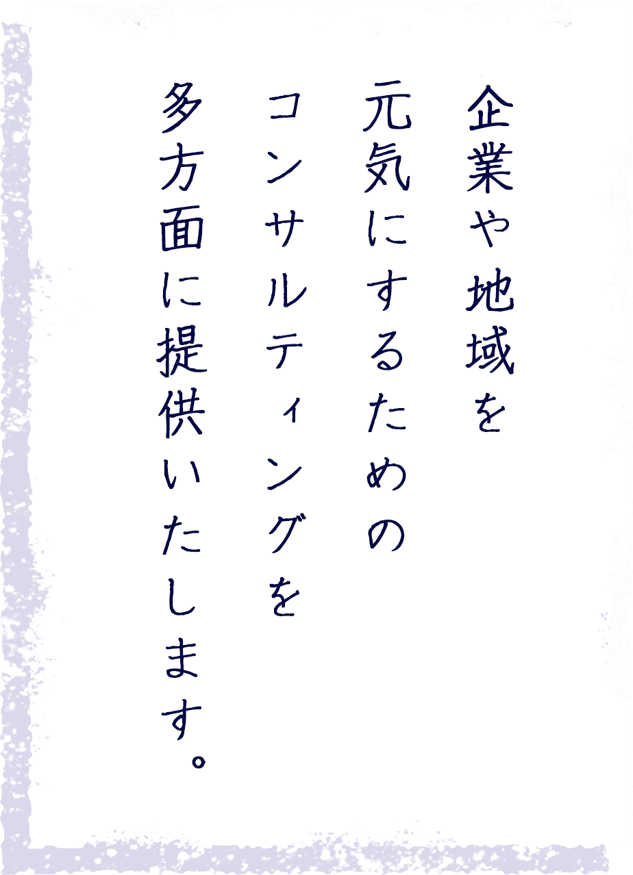 企業や地域を元気にするためのコンサルティングを多方面に提供いたします。